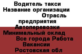 Водитель такси › Название организации ­ Ecolife taxi › Отрасль предприятия ­ Автоперевозки › Минимальный оклад ­ 60 000 - Все города Работа » Вакансии   . Ростовская обл.,Донецк г.